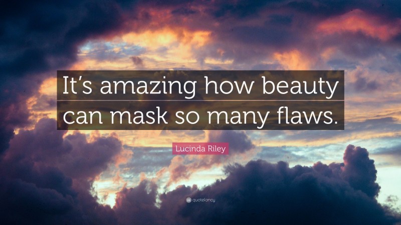 Lucinda Riley Quote: “It’s amazing how beauty can mask so many flaws.”