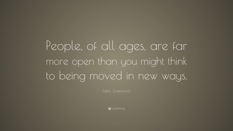 Leila Josefowicz Quote: “People, of all ages, are far more open than you might think to being moved in new ways.”