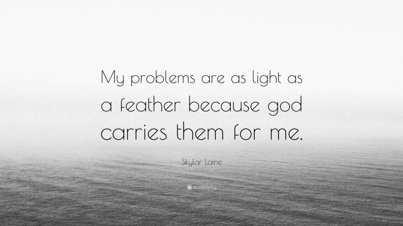 Skylar Laine Quote: “My problems are as light as a feather because god carries them for me.”