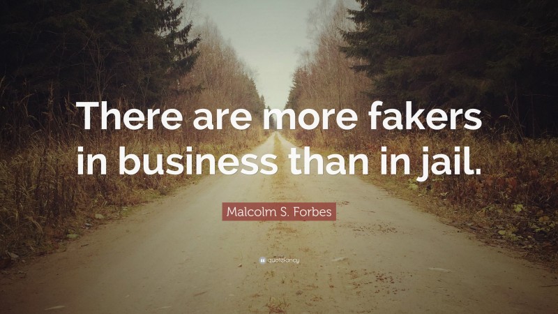 Malcolm S. Forbes Quote: “There are more fakers in business than in jail.”