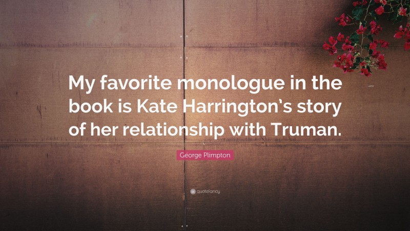George Plimpton Quote: “My favorite monologue in the book is Kate Harrington’s story of her relationship with Truman.”