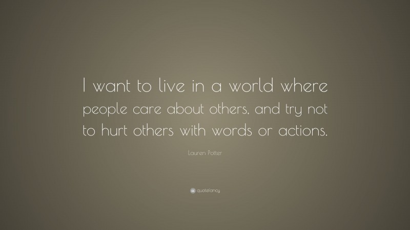 Lauren Potter Quote: “I want to live in a world where people care about others, and try not to hurt others with words or actions.”
