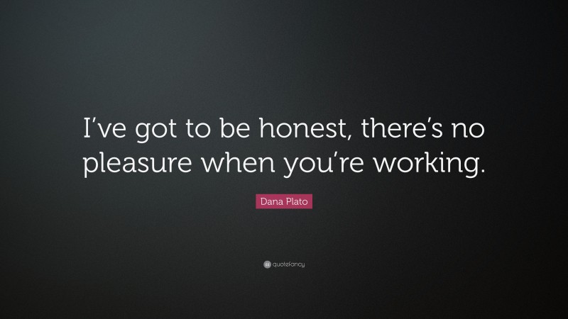 Dana Plato Quote: “I’ve got to be honest, there’s no pleasure when you’re working.”