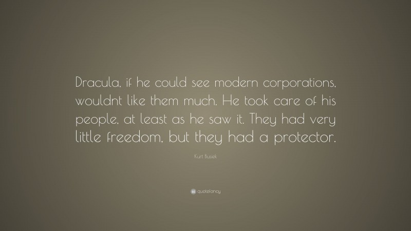 Kurt Busiek Quote: “Dracula, if he could see modern corporations, wouldnt like them much. He took care of his people, at least as he saw it. They had very little freedom, but they had a protector.”