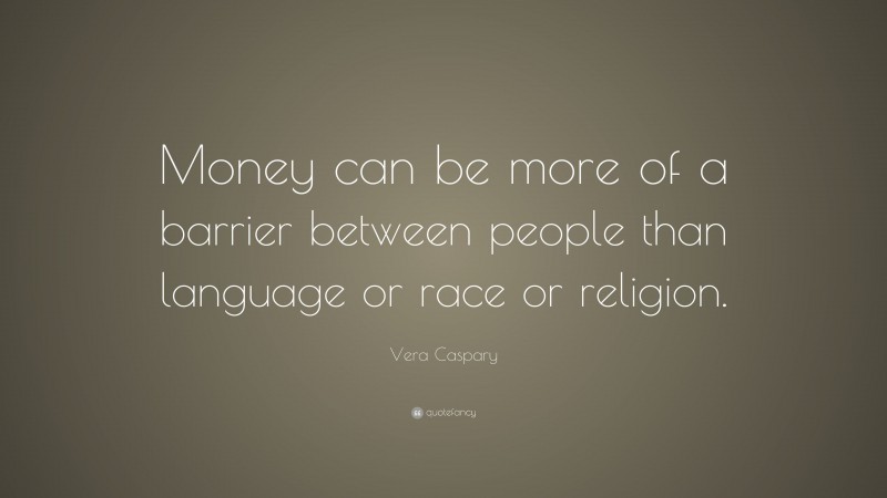 Vera Caspary Quote: “Money can be more of a barrier between people than language or race or religion.”