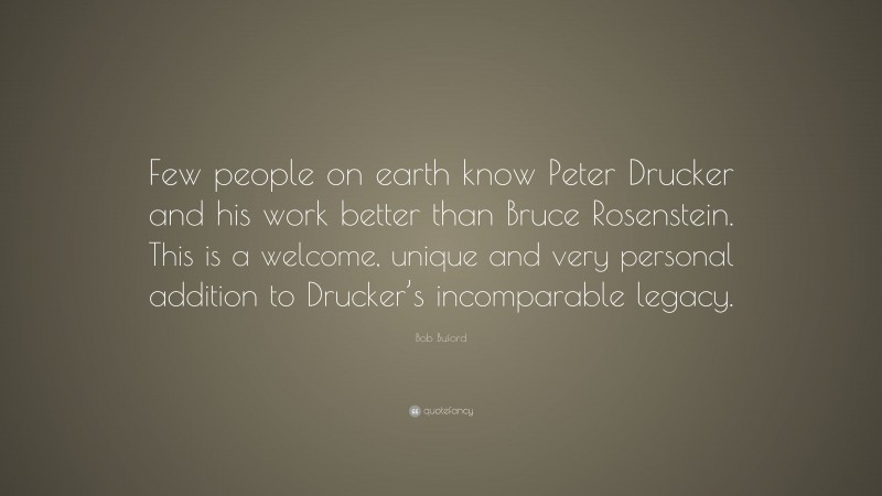 Bob Buford Quote: “Few people on earth know Peter Drucker and his work better than Bruce Rosenstein. This is a welcome, unique and very personal addition to Drucker’s incomparable legacy.”