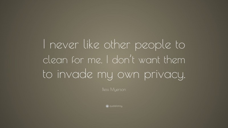 Bess Myerson Quote: “I never like other people to clean for me. I don’t want them to invade my own privacy.”