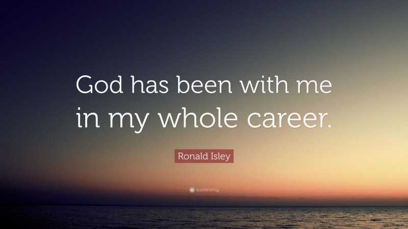 Ronald Isley Quote: “God has been with me in my whole career.”