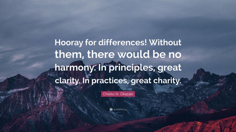 Chieko N. Okazaki Quote: “Hooray for differences! Without them, there would be no harmony. In principles, great clarity. In practices, great charity.”