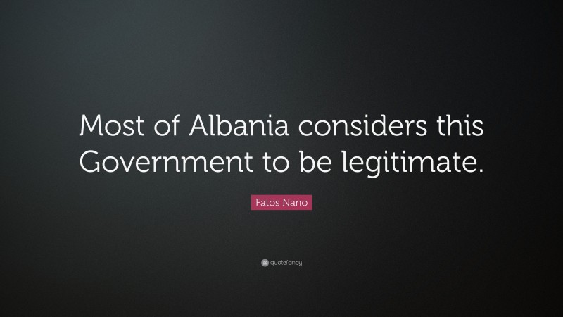 Fatos Nano Quote: “Most of Albania considers this Government to be legitimate.”