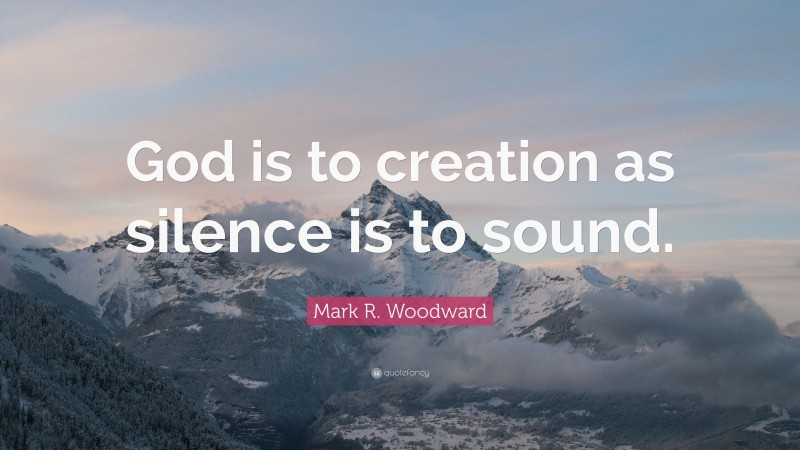 Mark R. Woodward Quote: “God is to creation as silence is to sound.”
