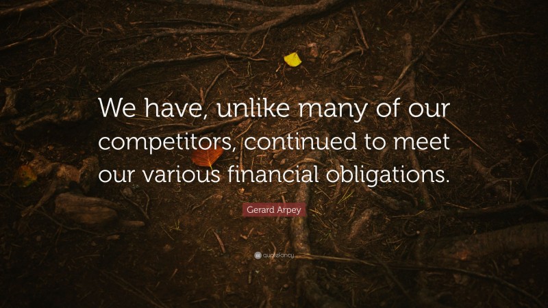 Gerard Arpey Quote: “We have, unlike many of our competitors, continued to meet our various financial obligations.”