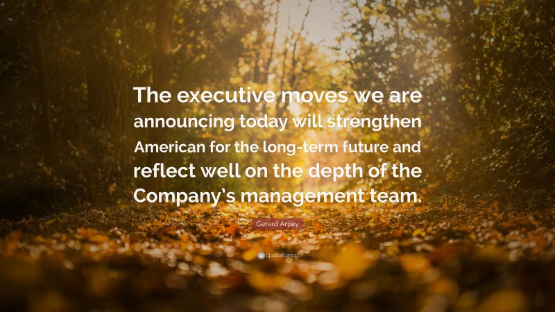 Gerard Arpey Quote: “The executive moves we are announcing today will strengthen American for the long-term future and reflect well on the depth of the Company’s management team.”