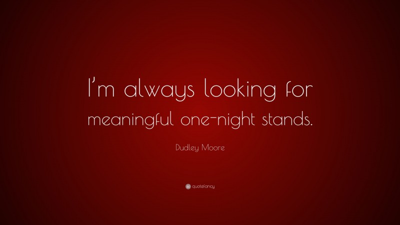 Dudley Moore Quote: “I’m always looking for meaningful one-night stands.”