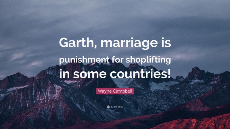 Wayne Campbell Quote: “Garth, marriage is punishment for shoplifting in some countries!”