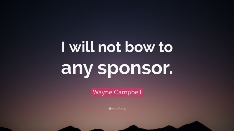 Wayne Campbell Quote: “I will not bow to any sponsor.”