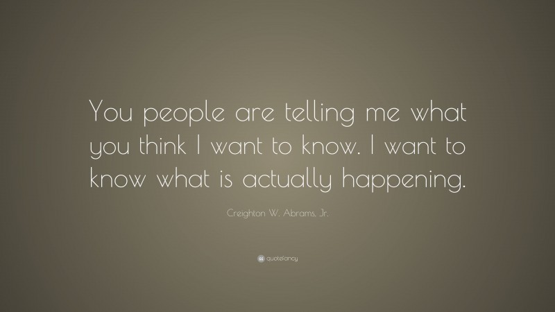 Creighton W. Abrams, Jr. Quote: “You people are telling me what you ...