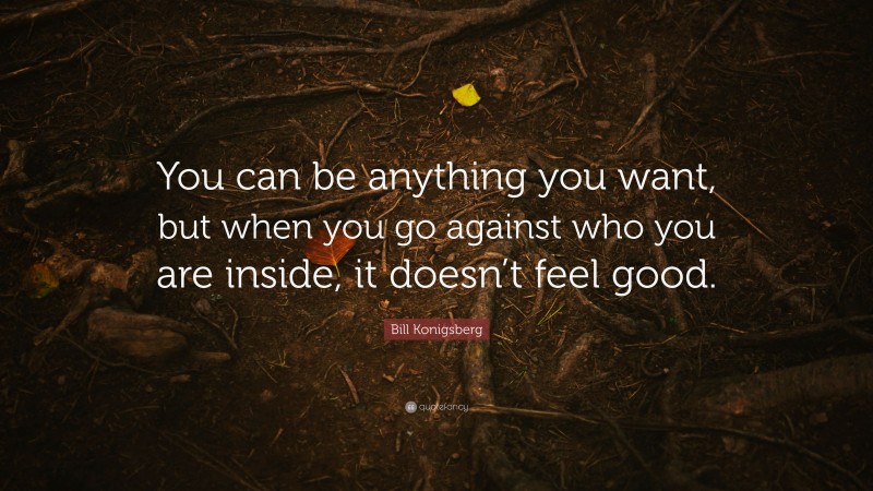 Bill Konigsberg Quote: “You can be anything you want, but when you go against who you are inside, it doesn’t feel good.”