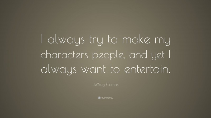 Jeffrey Combs Quote: “I always try to make my characters people, and yet I always want to entertain.”