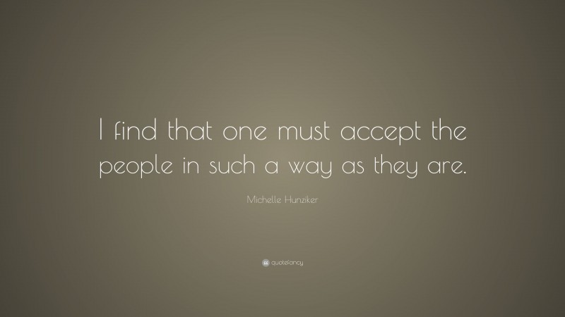 Michelle Hunziker Quote: “I find that one must accept the people in such a way as they are.”