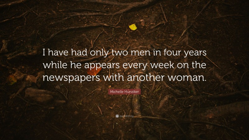 Michelle Hunziker Quote: “I have had only two men in four years while he appears every week on the newspapers with another woman.”