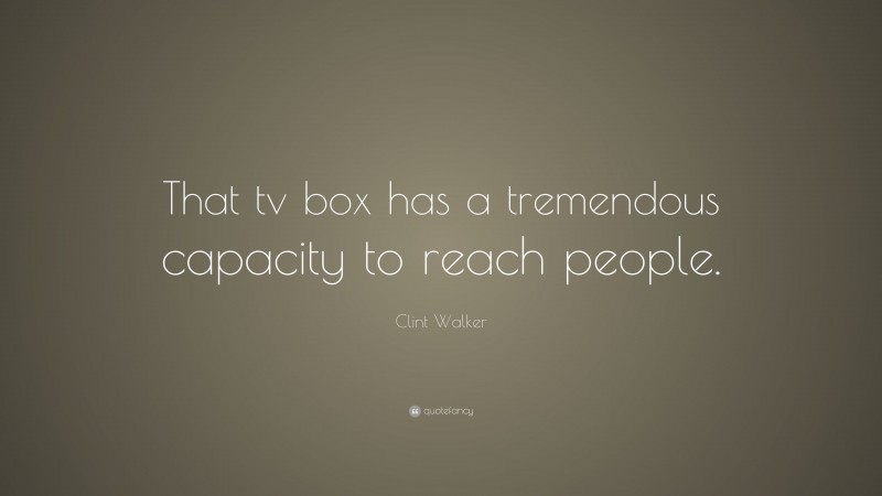 Clint Walker Quote: “That tv box has a tremendous capacity to reach people.”