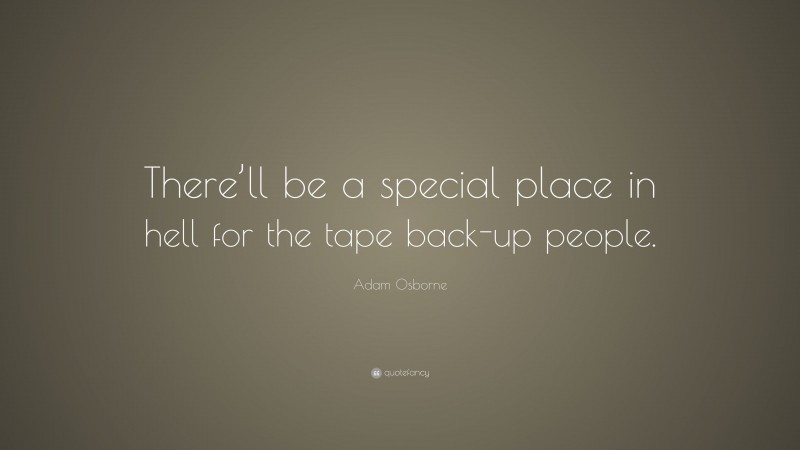 Adam Osborne Quote: “There’ll be a special place in hell for the tape back-up people.”