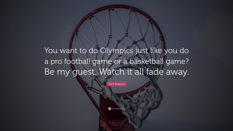 Dick Ebersol Quote: “You want to do Olympics just like you do a pro football game or a basketball game? Be my guest. Watch it all fade away.”