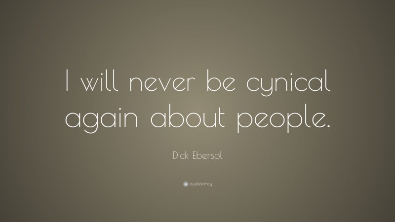 Dick Ebersol Quote: “I will never be cynical again about people.”