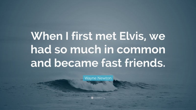 Wayne Newton Quote: “When I first met Elvis, we had so much in common and became fast friends.”