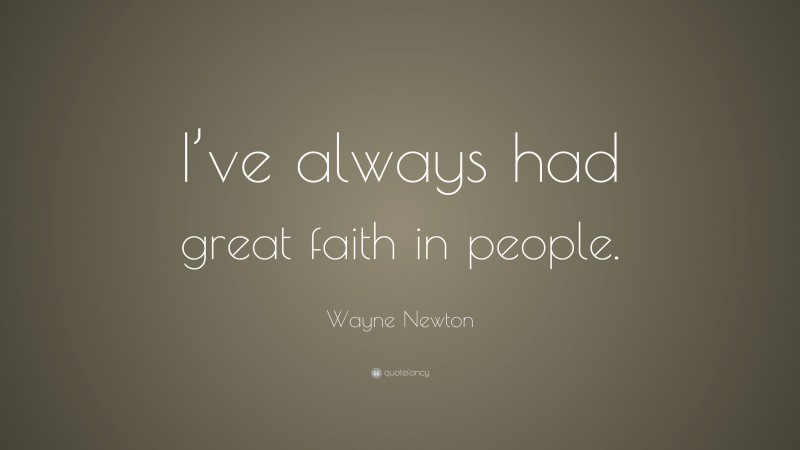 Wayne Newton Quote: “I’ve always had great faith in people.”