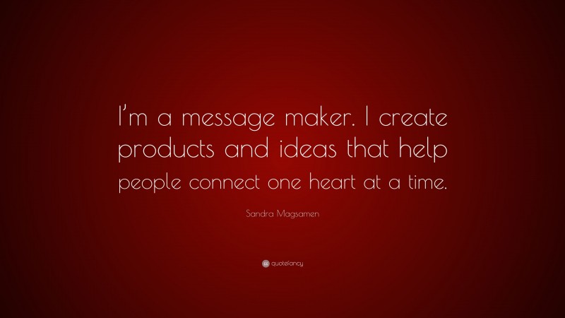 Sandra Magsamen Quote: “I’m a message maker. I create products and ideas that help people connect one heart at a time.”