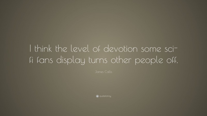 James Callis Quote: “I think the level of devotion some sci-fi fans display turns other people off.”