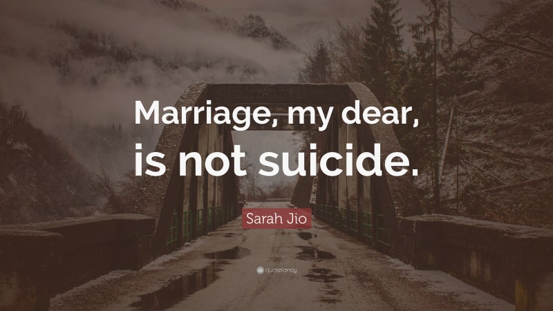 Sarah Jio Quote: “Marriage, my dear, is not suicide.”