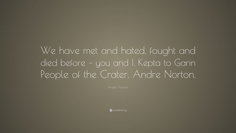 Andre Norton Quote: “We have met and hated, fought and died before – you and I. Kepta to Garin People of the Crater. Andre Norton.”