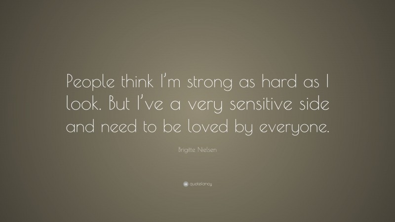 Brigitte Nielsen Quote: “People think I’m strong as hard as I look. But I’ve a very sensitive side and need to be loved by everyone.”