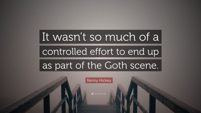 Kenny Hickey Quote: “It wasn’t so much of a controlled effort to end up as part of the Goth scene.”