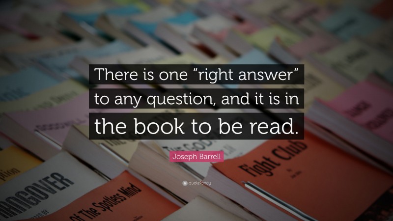 Joseph Barrell Quote: “There is one “right answer” to any question, and it is in the book to be read.”