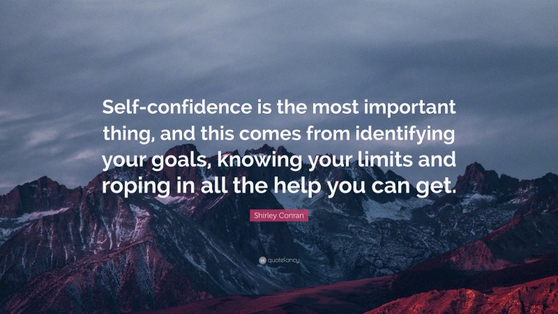 Shirley Conran Quote: “Self-confidence is the most important thing, and this comes from identifying your goals, knowing your limits and roping in all the help you can get.”