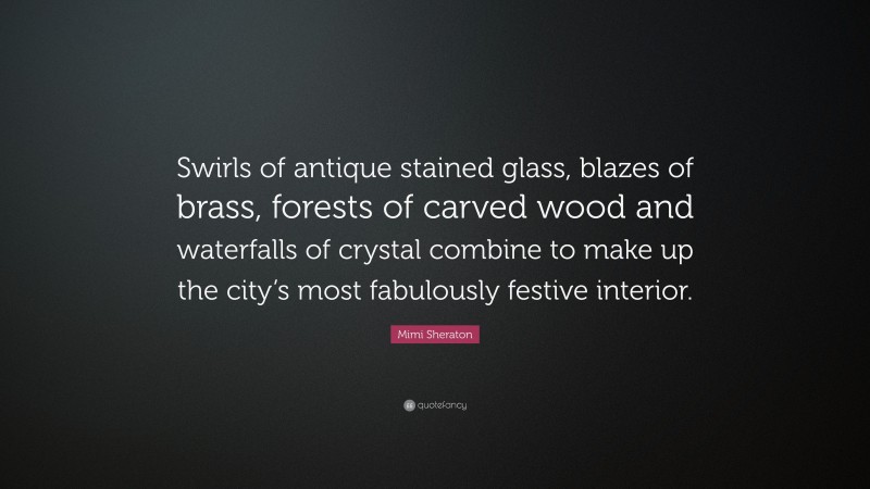 Mimi Sheraton Quote: “Swirls of antique stained glass, blazes of brass, forests of carved wood and waterfalls of crystal combine to make up the city’s most fabulously festive interior.”
