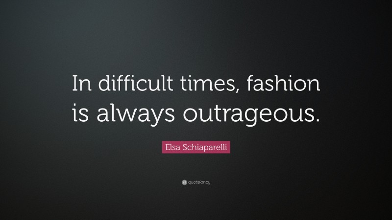 Elsa Schiaparelli Quote: “In difficult times, fashion is always outrageous.”