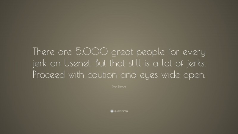 Don Rittner Quote: “There are 5,000 great people for every jerk on Usenet. But that still is a lot of jerks. Proceed with caution and eyes wide open.”