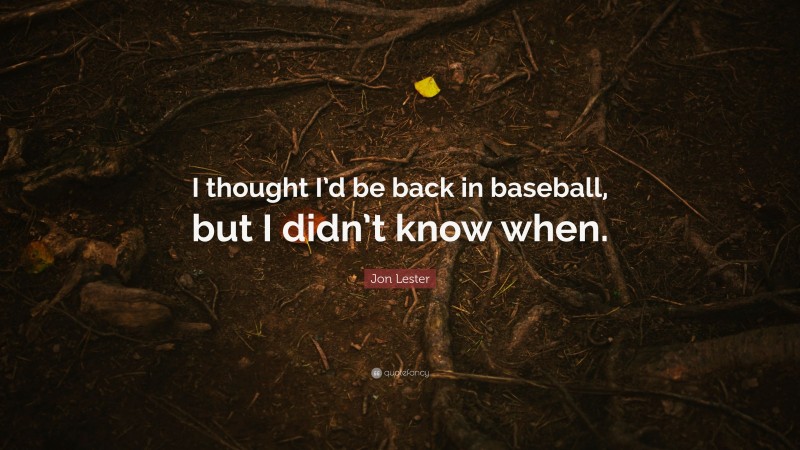 Jon Lester Quote: “I thought I’d be back in baseball, but I didn’t know when.”