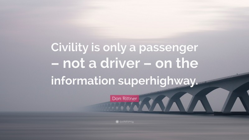 Don Rittner Quote: “Civility is only a passenger – not a driver – on the information superhighway.”
