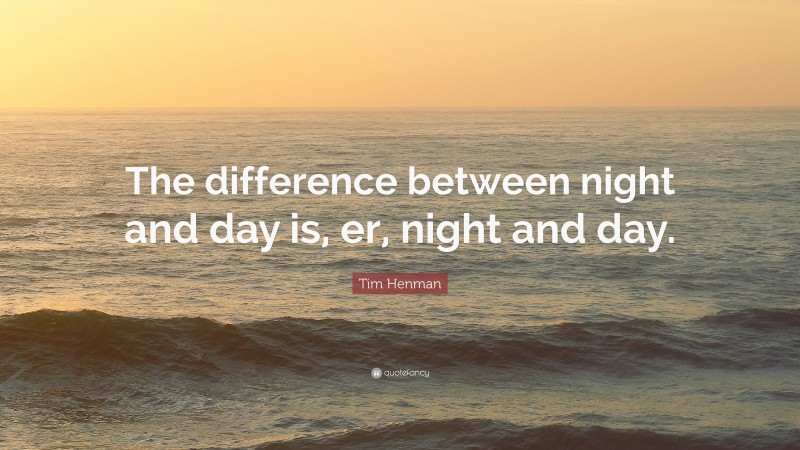 Tim Henman Quote: “The difference between night and day is, er, night and day.”