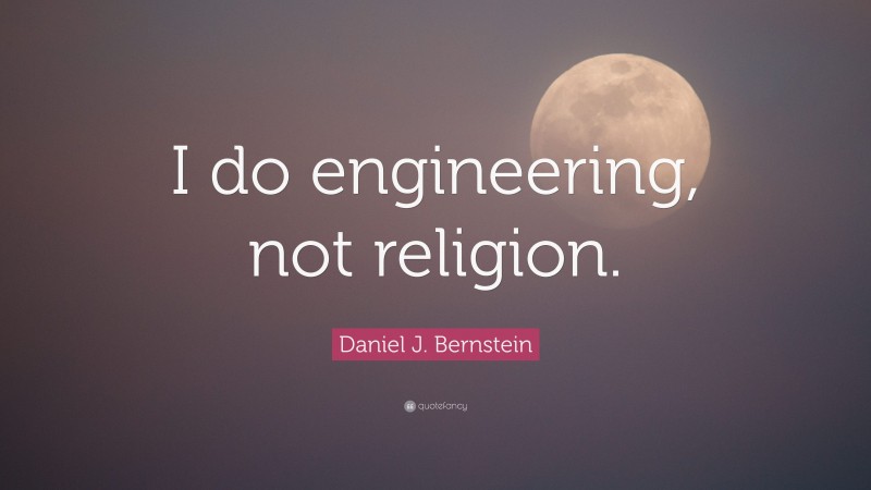 Daniel J. Bernstein Quote: “I do engineering, not religion.”