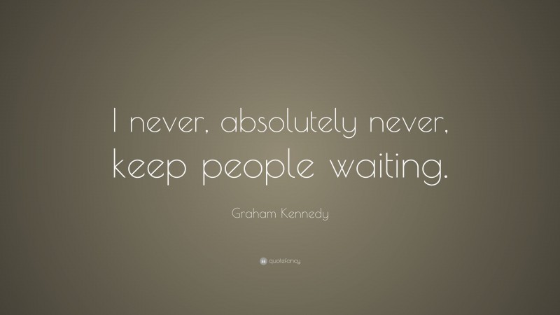 Graham Kennedy Quote: “I never, absolutely never, keep people waiting.”