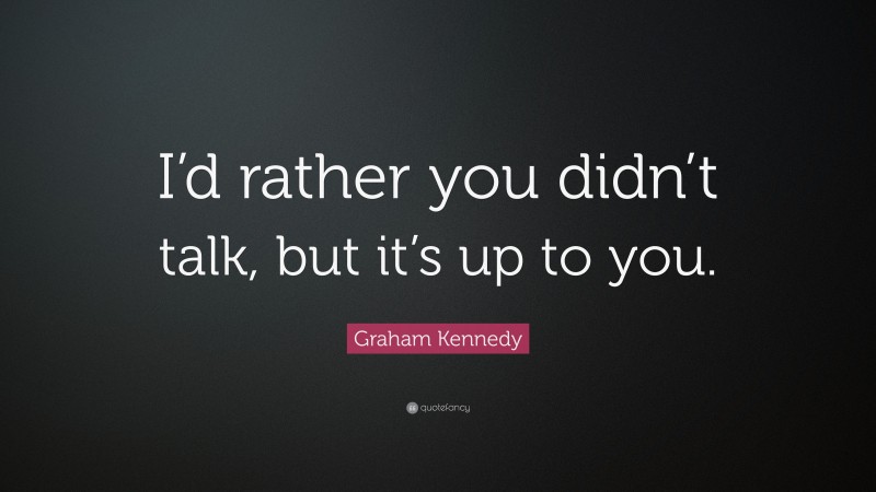 Graham Kennedy Quote: “I’d rather you didn’t talk, but it’s up to you.”