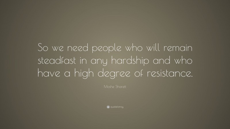 Moshe Sharett Quote: “So we need people who will remain steadfast in any hardship and who have a high degree of resistance.”