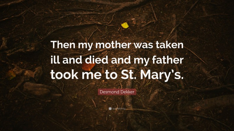 Desmond Dekker Quote: “Then my mother was taken ill and died and my father took me to St. Mary’s.”